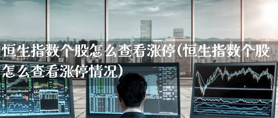 恒生指数个股怎么查看涨停(恒生指数个股怎么查看涨停情况)_铜期货_第1张_黄金直播室 恒生指数个股怎么查看涨停(恒生指数个股怎么查看涨停情况)_https://www.tian1ad.com_铜期货_第1张