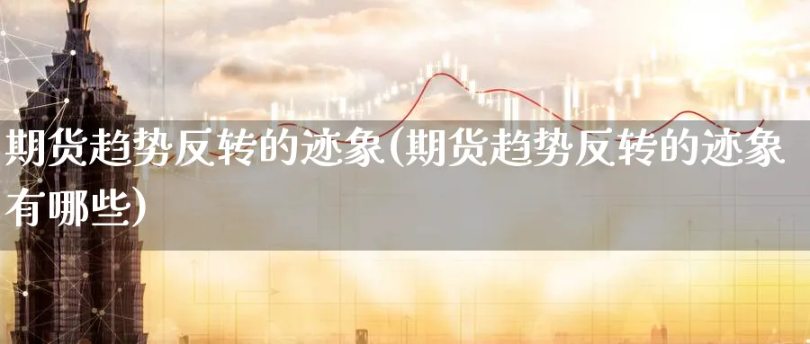 期货趋势反转的迹象(期货趋势反转的迹象有哪些)_https://www.tian1ad.com_黄金期货_第1张