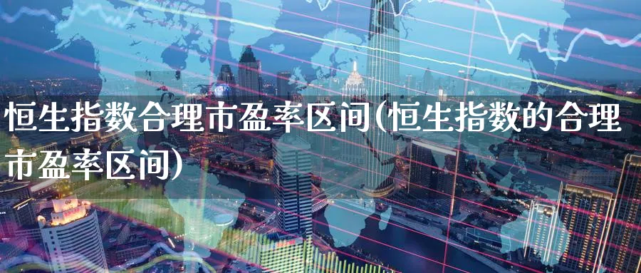恒生指数合理市盈率区间(恒生指数的合理市盈率区间)_https://www.tian1ad.com_期货学院_第1张