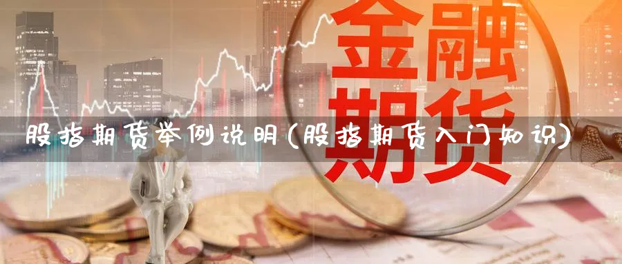 股指期货举例说明(股指期货入门知识)_https://www.tian1ad.com_铜期货_第1张