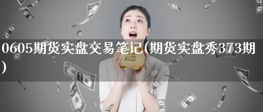 0605期货实盘交易笔记(期货实盘秀373期)_https://www.tian1ad.com_黄金期货_第1张