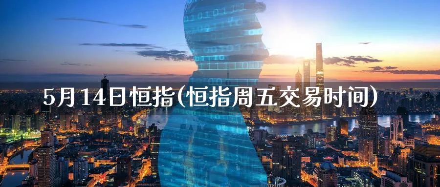 5月14日恒指(恒指周五交易时间)_https://www.tian1ad.com_铜期货_第1张