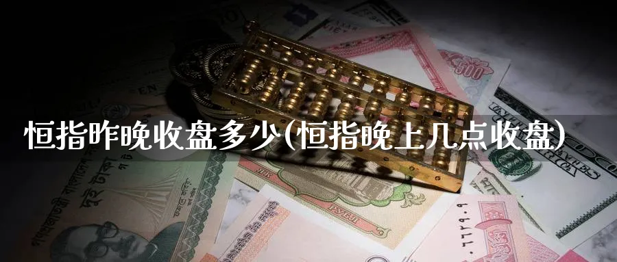 恒指昨晚收盘多少(恒指晚上几点收盘)_黄金直播室_第1张_黄金直播室 恒指昨晚收盘多少(恒指晚上几点收盘)_https://www.tian1ad.com_黄金直播室_第1张