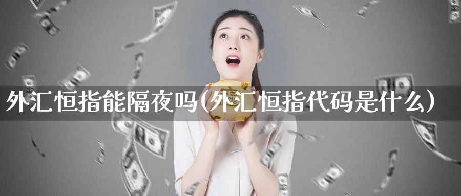 外汇恒指能隔夜吗(外汇恒指代码是什么)_https://www.tian1ad.com_黄金直播室_第1张