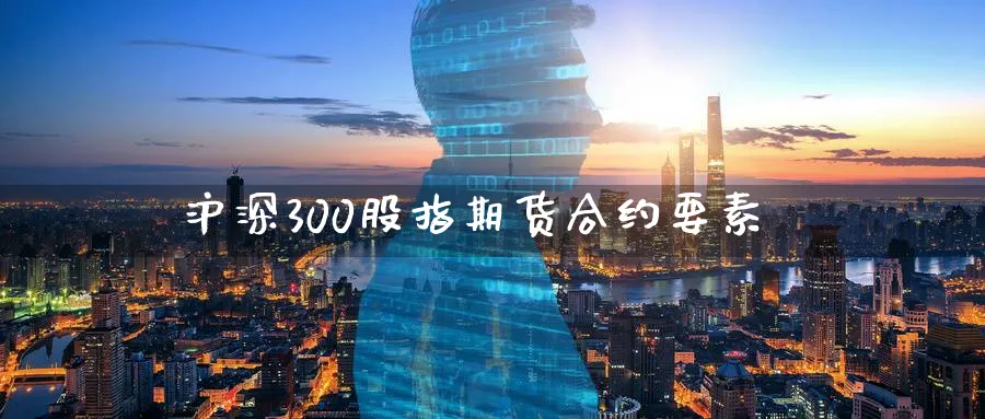 沪深300股指期货合约要素_https://www.tian1ad.com_黄金直播室_第1张