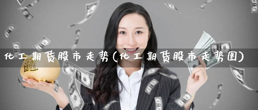 化工期货股市走势(化工期货股市走势图)_期货学院_第1张_黄金直播室 化工期货股市走势(化工期货股市走势图)_https://www.tian1ad.com_期货学院_第1张