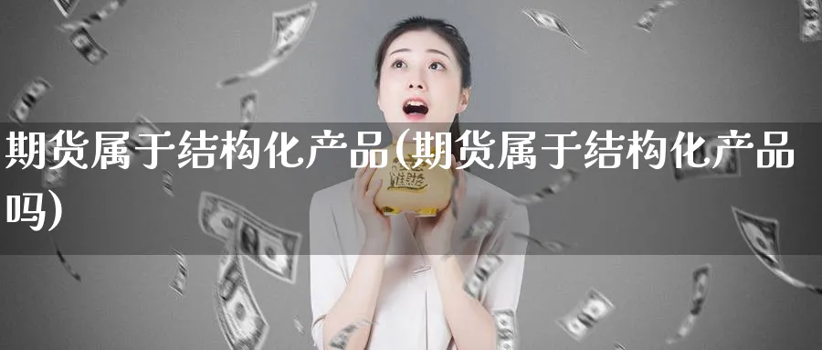 期货属于结构化产品(期货属于结构化产品吗)_https://www.tian1ad.com_黄金期货_第1张