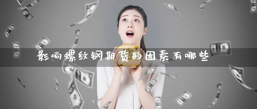 影响螺纹钢期货的因素有哪些_https://www.tian1ad.com_期货学院_第1张