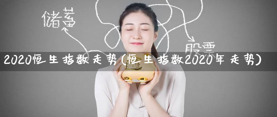 2020恒生指数走势(恒生指数2020年走势)_https://www.tian1ad.com_黄金期货_第1张