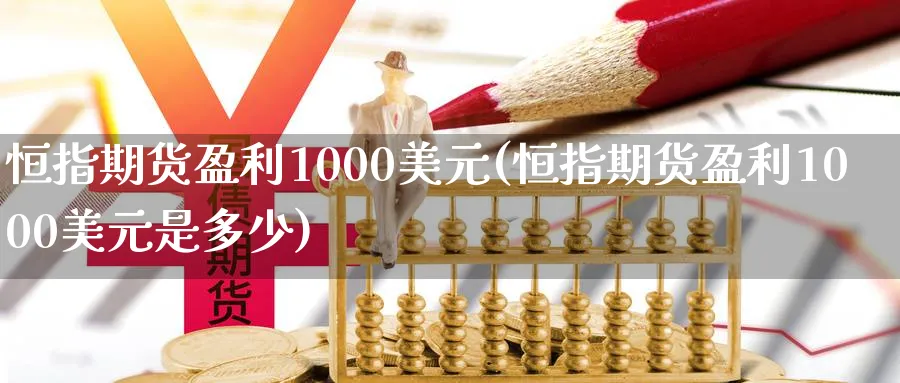 恒指期货盈利1000美元(恒指期货盈利1000美元是多少)_https://www.tian1ad.com_铜期货_第1张