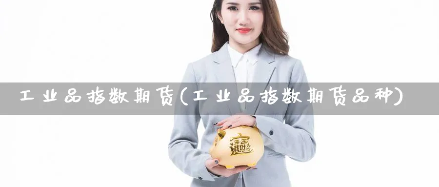 工业品指数期货(工业品指数期货品种)_https://www.tian1ad.com_黄金期货_第1张
