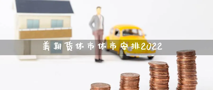 美期货休市休市安排2022_https://www.tian1ad.com_期货学院_第1张