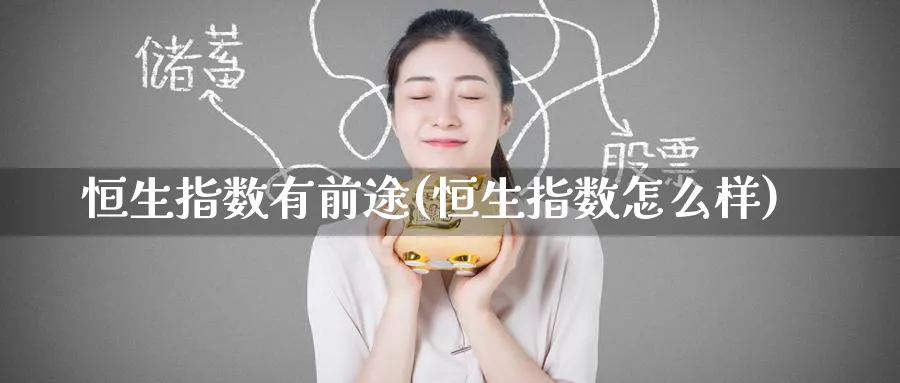 恒生指数有前途(恒生指数怎么样)_https://www.tian1ad.com_黄金期货_第1张