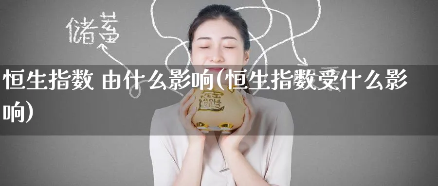 恒生指数 由什么影响(恒生指数受什么影响)_https://www.tian1ad.com_黄金期货_第1张