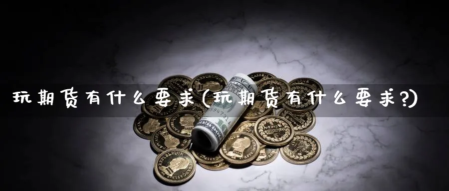玩期货有什么要求(玩期货有什么要求?)_https://www.tian1ad.com_铜期货_第1张