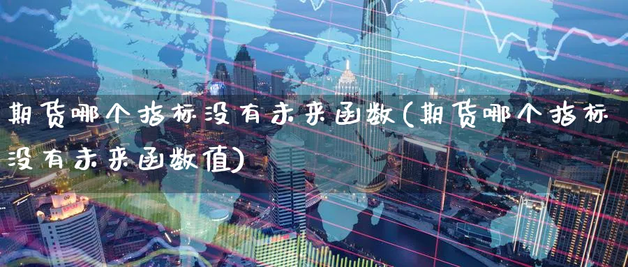 期货哪个指标没有未来函数(期货哪个指标没有未来函数值)_https://www.tian1ad.com_期货学院_第1张