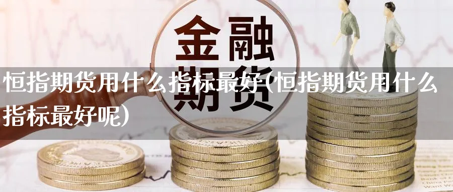 恒指期货用什么指标最好(恒指期货用什么指标最好呢)_期货学院_第1张_黄金直播室 恒指期货用什么指标最好(恒指期货用什么指标最好呢)_https://www.tian1ad.com_期货学院_第1张