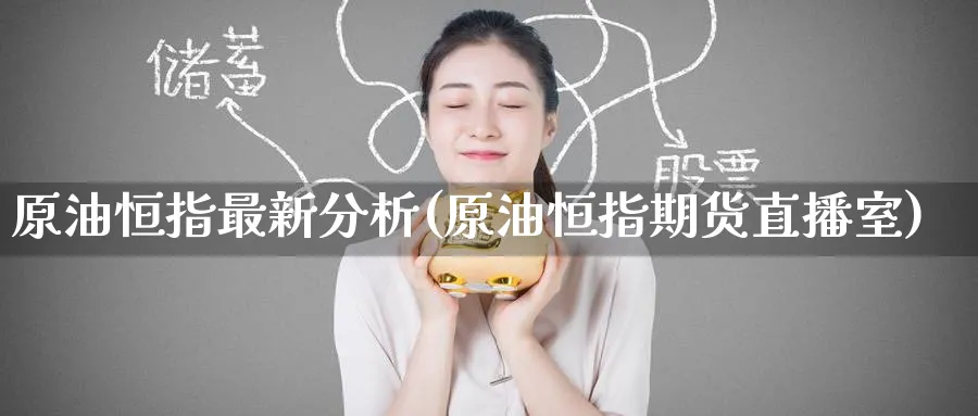 原油恒指最新分析(原油恒指期货直播室)_https://www.tian1ad.com_铜期货_第1张