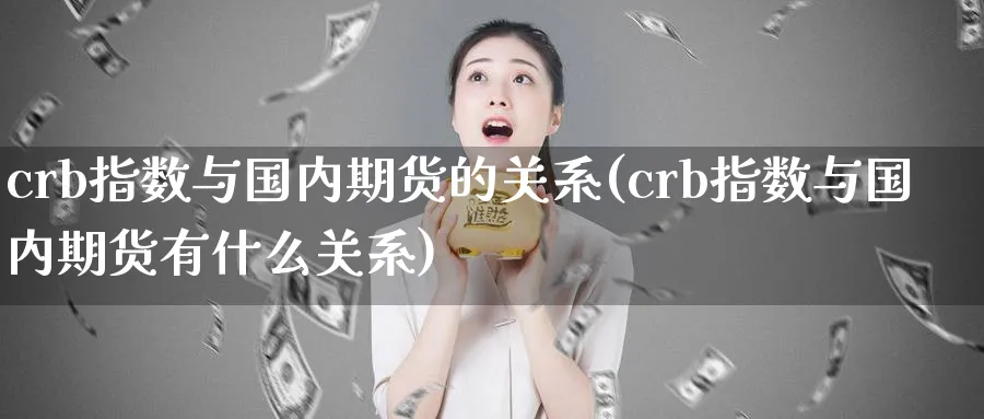 crb指数与国内期货的关系(crb指数与国内期货有什么关系)_https://www.tian1ad.com_铜期货_第1张