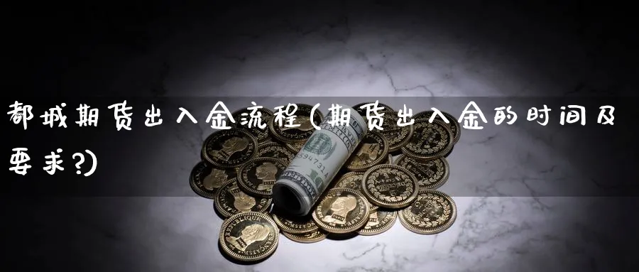 都城期货出入金流程(期货出入金的时间及要求?)_https://www.tian1ad.com_黄金期货_第1张