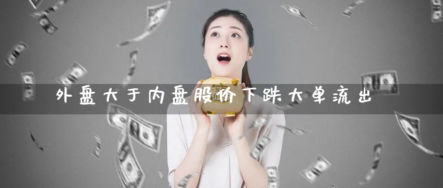 外盘大于内盘股价下跌大单流出_https://www.tian1ad.com_期货学院_第1张