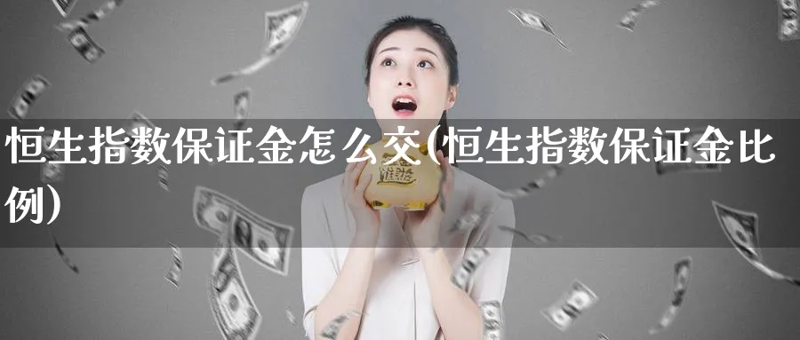 恒生指数保证金怎么交(恒生指数保证金比例)_https://www.tian1ad.com_铜期货_第1张