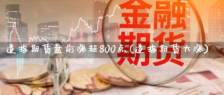 道指期货盘前涨超800点(道指期货大涨)_https://www.tian1ad.com_铜期货_第1张