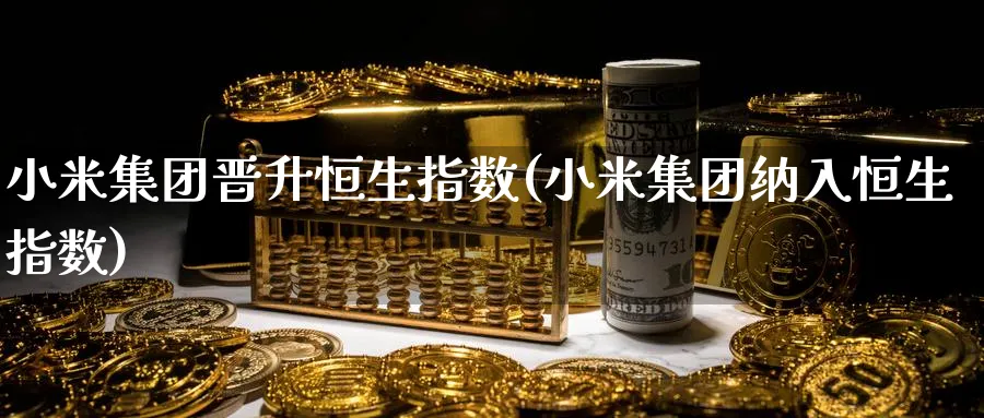 小米集团晋升恒生指数(小米集团纳入恒生指数)_黄金直播室_第1张_黄金直播室 小米集团晋升恒生指数(小米集团纳入恒生指数)_https://www.tian1ad.com_黄金直播室_第1张