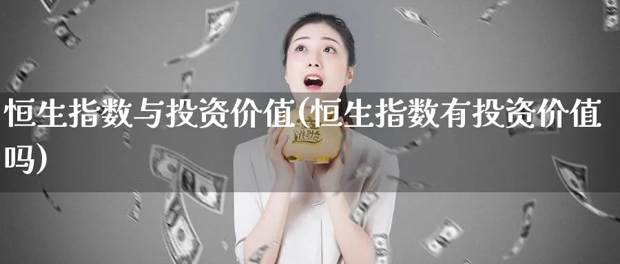 恒生指数与投资价值(恒生指数有投资价值吗)_https://www.tian1ad.com_铜期货_第1张