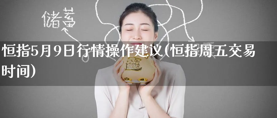 恒指5月9日行情操作建议(恒指周五交易时间)_铜期货_第1张_黄金直播室 恒指5月9日行情操作建议(恒指周五交易时间)_https://www.tian1ad.com_铜期货_第1张