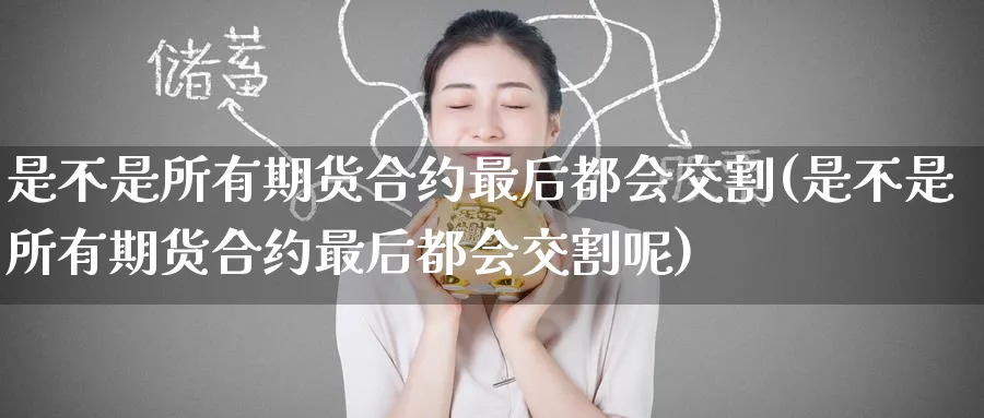 是不是所有期货合约最后都会交割(是不是所有期货合约最后都会交割呢)_铜期货_第1张_黄金直播室 是不是所有期货合约最后都会交割(是不是所有期货合约最后都会交割呢)_https://www.tian1ad.com_铜期货_第1张