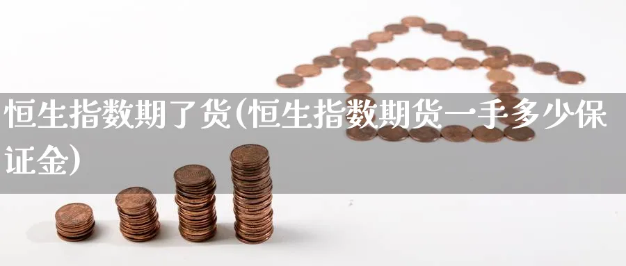 恒生指数期了货(恒生指数期货一手多少保证金)_https://www.tian1ad.com_铜期货_第1张