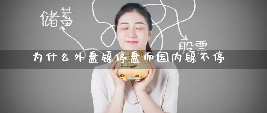 为什么外盘镍停盘而国内镍不停_https://www.tian1ad.com_期货学院_第1张