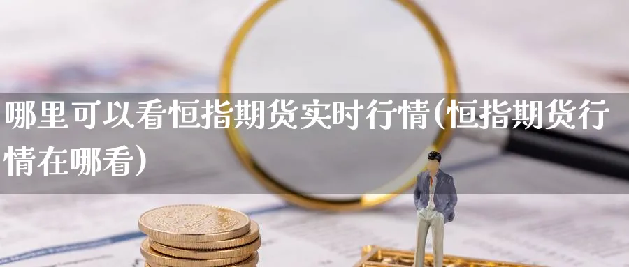 哪里可以看恒指期货实时行情(恒指期货行情在哪看)_https://www.tian1ad.com_黄金直播室_第1张