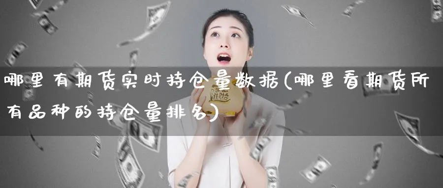 哪里有期货实时持仓量数据(哪里看期货所有品种的持仓量排名)_https://www.tian1ad.com_期货学院_第1张