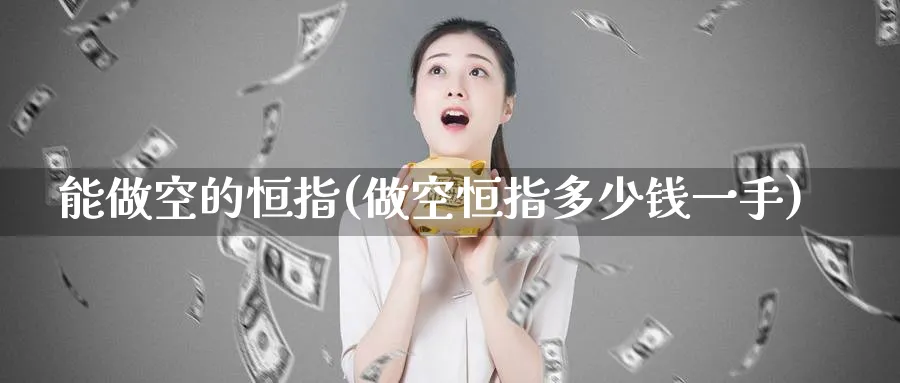 能做空的恒指(做空恒指多少钱一手)_https://www.tian1ad.com_黄金期货_第1张