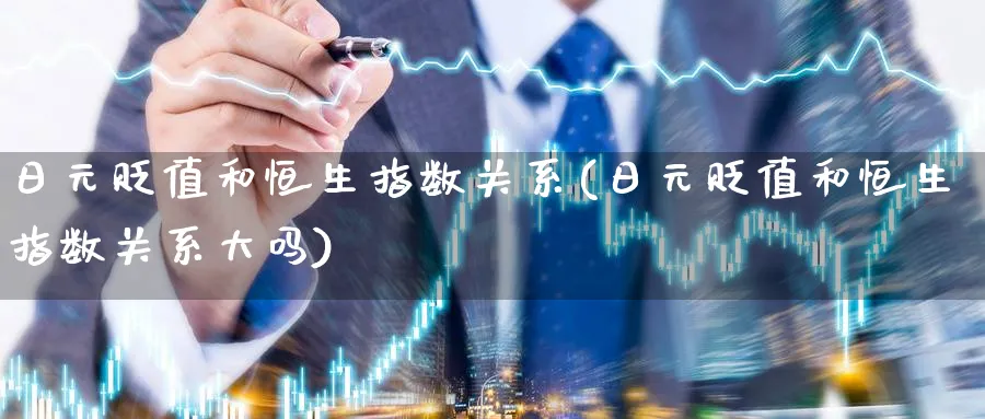 日元贬值和恒生指数关系(日元贬值和恒生指数关系大吗)_黄金直播室_第1张_黄金直播室 日元贬值和恒生指数关系(日元贬值和恒生指数关系大吗)_https://www.tian1ad.com_黄金直播室_第1张