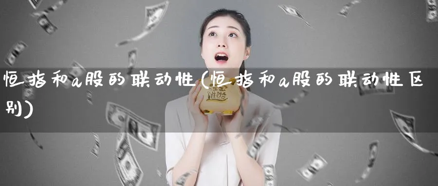 恒指和a股的联动性(恒指和a股的联动性区别)_https://www.tian1ad.com_黄金期货_第1张