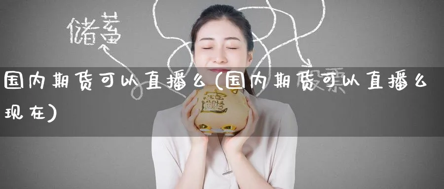 国内期货可以直播么(国内期货可以直播么现在)_https://www.tian1ad.com_黄金期货_第1张