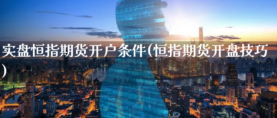 实盘恒指期货开户条件(恒指期货开盘技巧)_https://www.tian1ad.com_铜期货_第1张