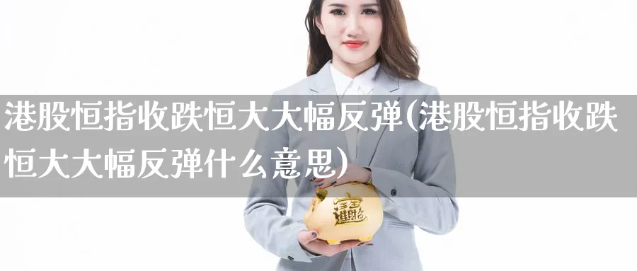 港股恒指收跌恒大大幅反弹(港股恒指收跌恒大大幅反弹什么意思)_https://www.tian1ad.com_期货学院_第1张