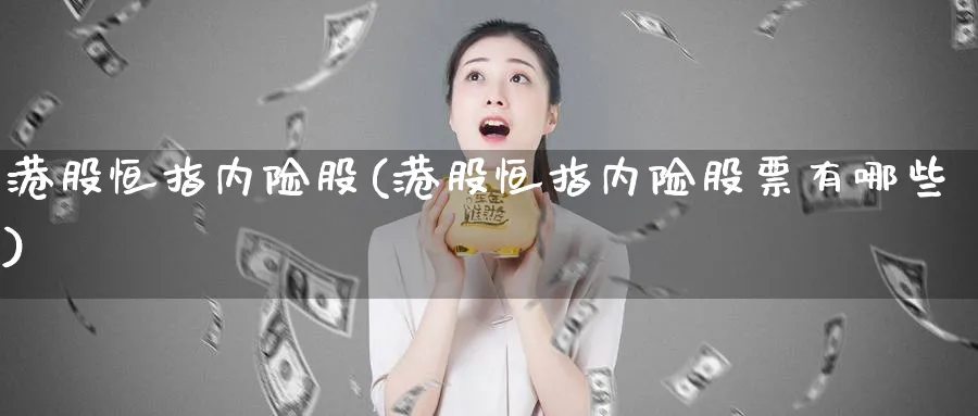 港股恒指内险股(港股恒指内险股票有哪些)_黄金直播室_第1张_黄金直播室 港股恒指内险股(港股恒指内险股票有哪些)_https://www.tian1ad.com_黄金直播室_第1张