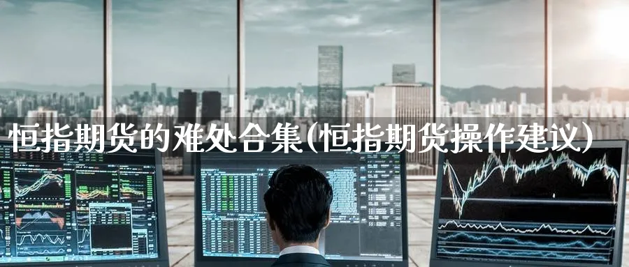 恒指期货的难处合集(恒指期货操作建议)_https://www.tian1ad.com_黄金直播室_第1张