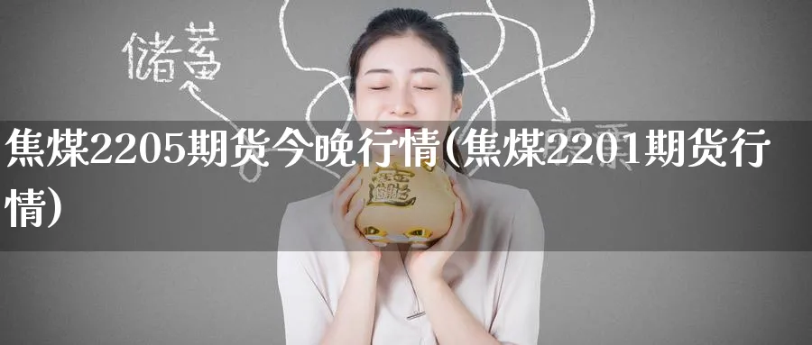 焦煤2205期货今晚行情(焦煤2201期货行情)_https://www.tian1ad.com_铜期货_第1张