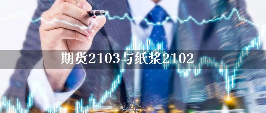 期货2103与纸浆2102_https://www.tian1ad.com_黄金直播室_第1张