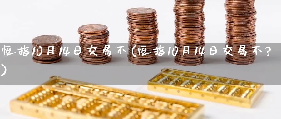 恒指10月14日交易不(恒指10月14日交易不?)_https://www.tian1ad.com_黄金期货_第1张