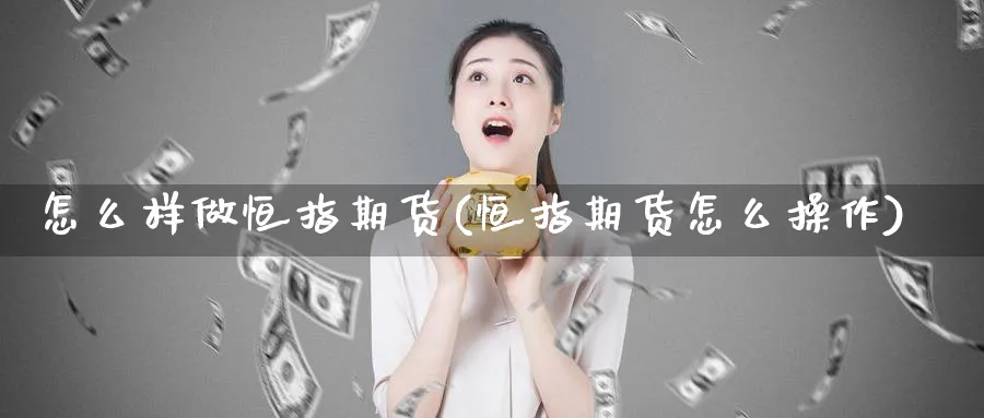 怎么样做恒指期货(恒指期货怎么操作)_https://www.tian1ad.com_铜期货_第1张