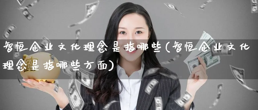 智恒企业文化理念是指哪些(智恒企业文化理念是指哪些方面)_https://www.tian1ad.com_铜期货_第1张