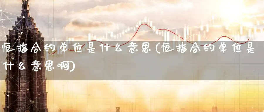 恒指合约单位是什么意思(恒指合约单位是什么意思啊)_https://www.tian1ad.com_黄金期货_第1张