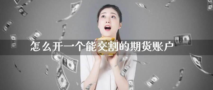 怎么开一个能交割的期货账户_https://www.tian1ad.com_黄金直播室_第1张